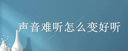 怎样把声音变好听？教你3个方法，粗音也能马上变细音