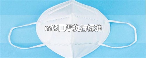 N95口罩执行标准（N95口罩的检测标准是什么）