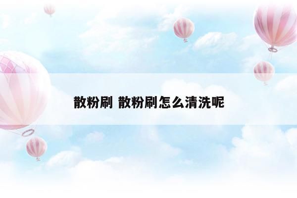 散粉刷散粉刷怎么清洗呢