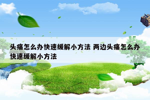 头痛怎么办快速缓解小方法两边头痛怎么办快速缓解小方法