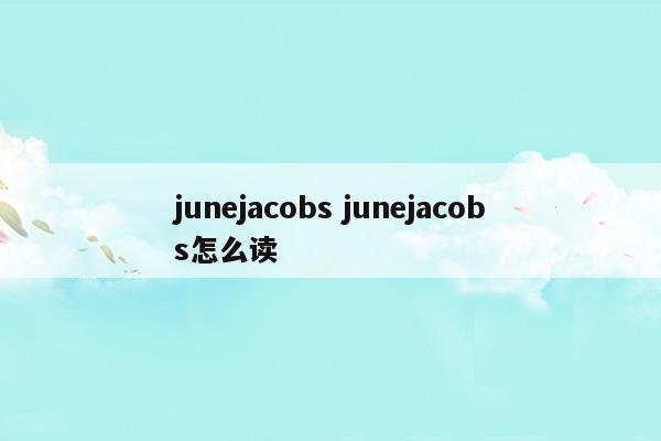 junejacobsjunejacobs怎么读