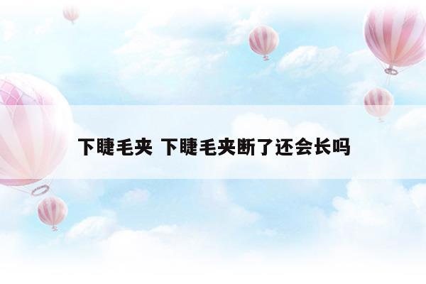 下睫毛夹下睫毛夹断了还会长吗视频