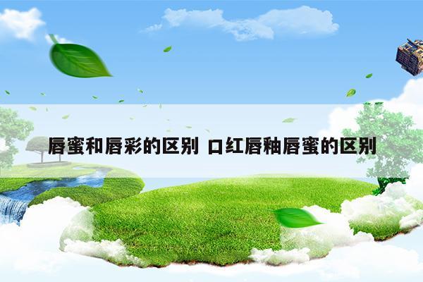 唇蜜和唇彩的区别口红唇釉唇蜜的区别