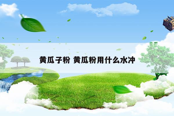 黄瓜子粉黄瓜粉用什么水冲