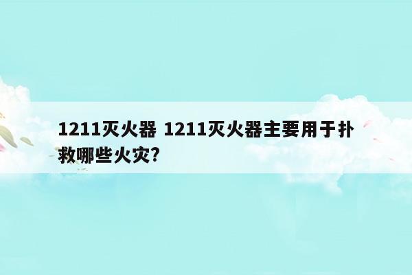 1211灭火器适用于扑救哪些火灾