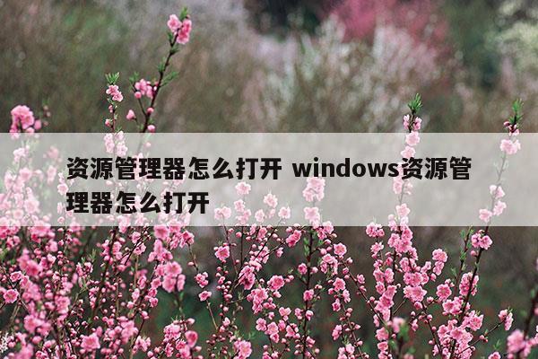 如何打开windows资源管理器?