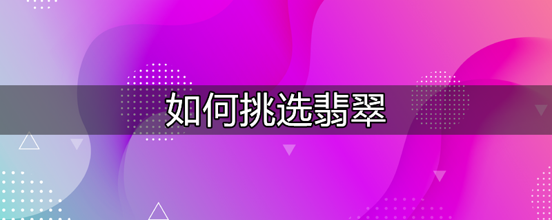 如何挑选翡翠最好的方法