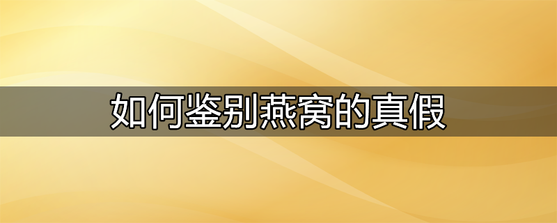 八种方法教你鉴别燕窝真假