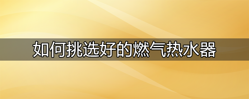 如何挑选好的燃气热水器品牌