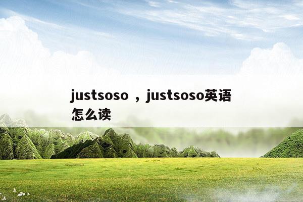 justsoso英文怎么读