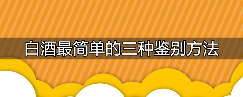 白酒最简单的三种鉴别方法