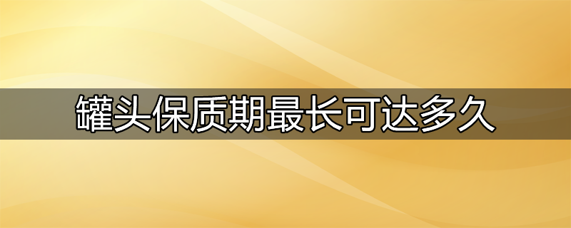 罐头保质期最长可达多久