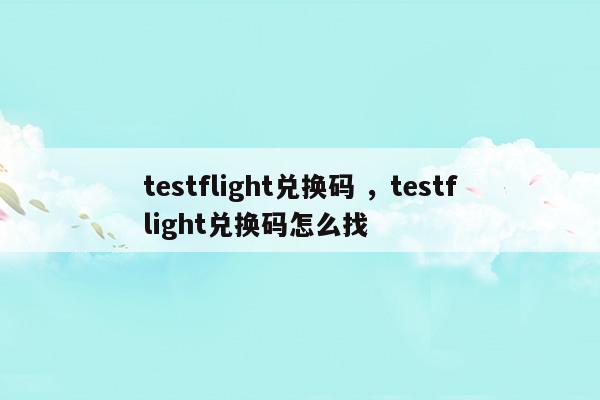 testflight兑换码testflight兑换码怎么找