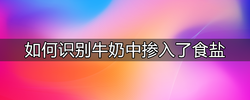 如何识别牛奶中掺入了食盐