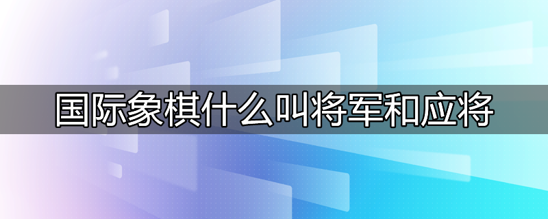 国际象棋什么叫将军和应将