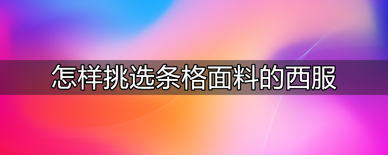 怎样挑选条格面料的西服呢