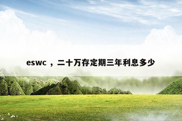 eswc二十万存定期三年利息多少