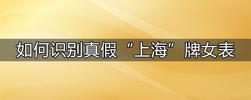 如何识别真假“上海”牌女表