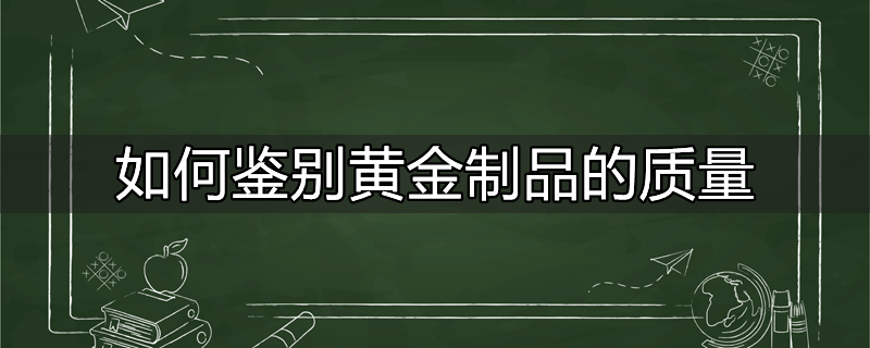 如何鉴别黄金制品的质量