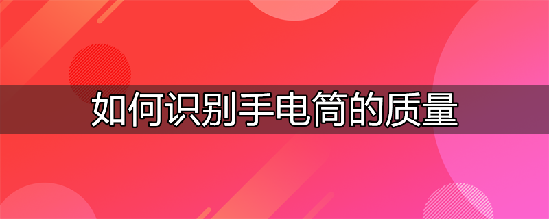 如何识别手电筒的质量