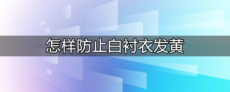 怎样防止白衬衣发黄的方法