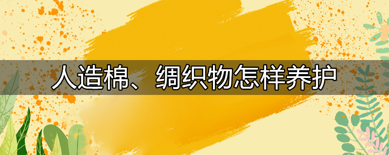 人造棉、绸织物怎样养护