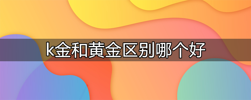 k金可以换黄金吗