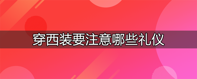 穿西装时要注意的礼仪