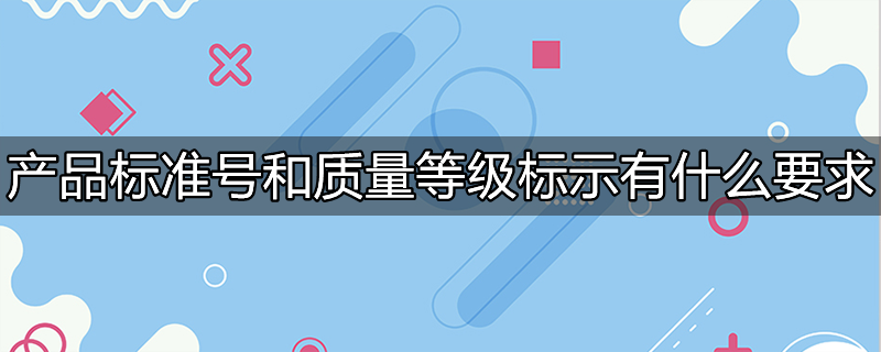 产品标准号和质量等级标示有什么要求