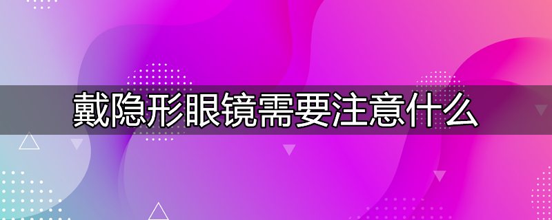 配隐形眼镜时要注意什么