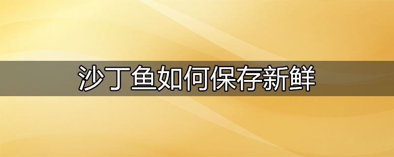 新鲜沙丁鱼怎么保存