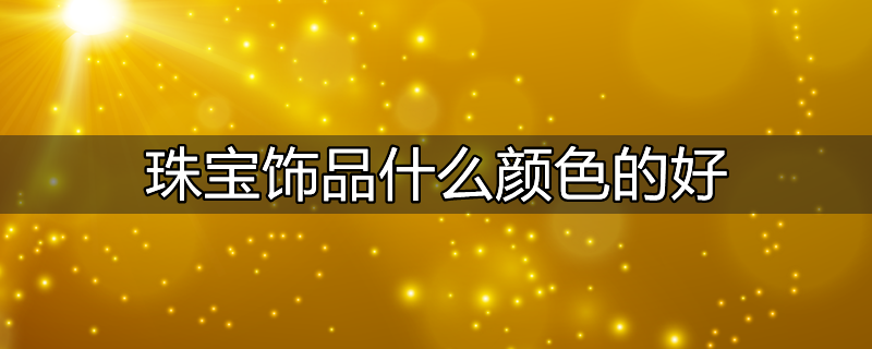 珠宝饰品什么颜色的好一点