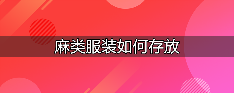 纯麻类衣服怎么处理可以变小