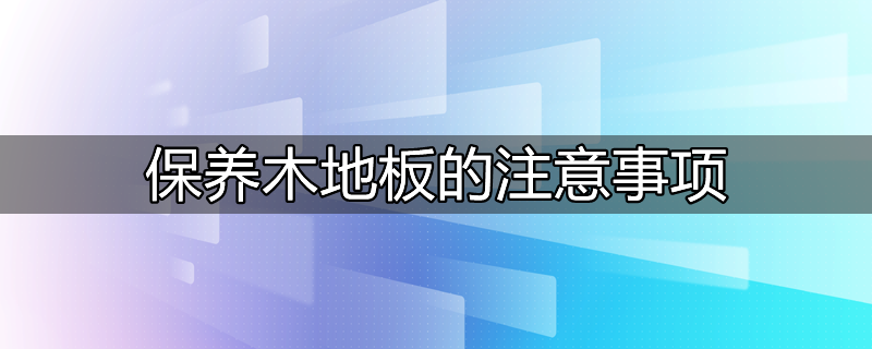 保养木地板的注意事项是什么