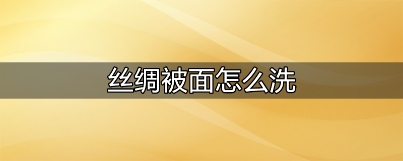 丝绸被面怎么洗最好