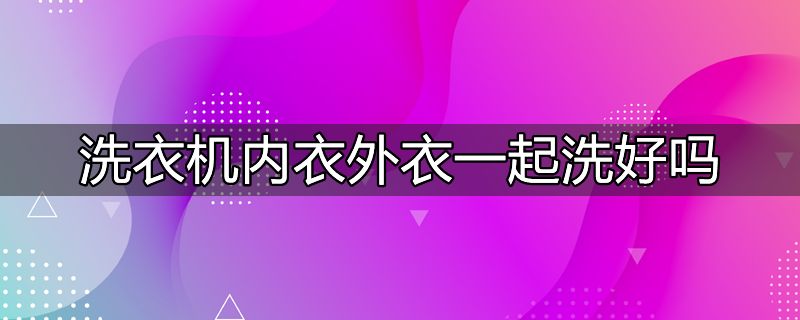 内衣和外衣能一块用洗衣机洗吗