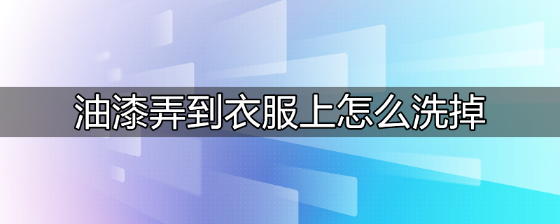 油漆弄到衣服上怎么洗