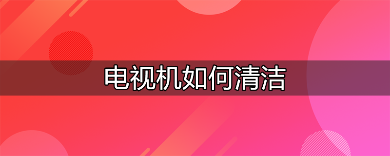 电视机如何清洁屏幕