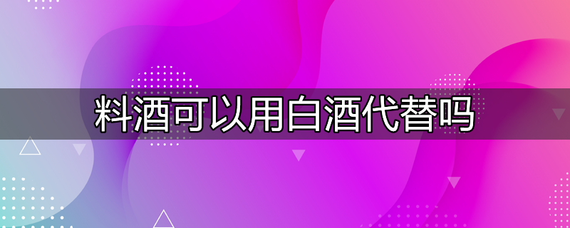 做鱼没有料酒可以用白酒代替吗