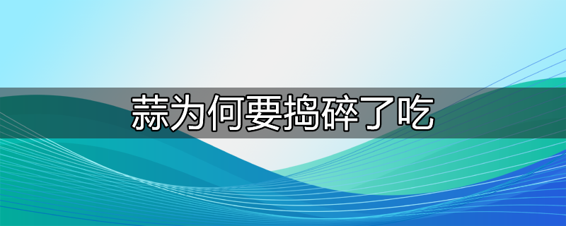 蒜为什么不同人捣碎辣度不同