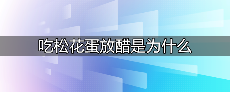 吃松花蛋时佐以食醋是为了减少松花蛋的涩味