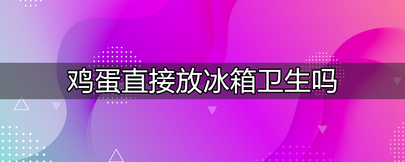 鸡蛋放冰箱卫生吗