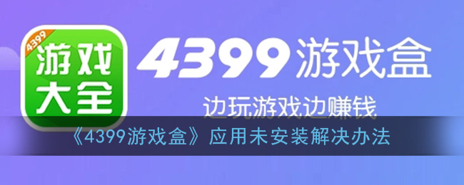 《4399游戏盒》应用未安装解决办法